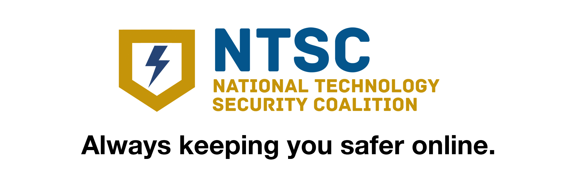 the logo for "NTSC," the National Technology Security Coalition, featuring a gold shield emblem with a dark blue lightning bolt inside. To the right, large dark blue letters spell "NTSC," and below it, the full organization name, "NATIONAL TECHNOLOGY SECURITY COALITION," appears in gold uppercase letters. At the bottom is the bold black text, "Always keeping you safer online." The design is straightforward and professional, set against a clean white background, communicating reliability and cybersecurity expertise.