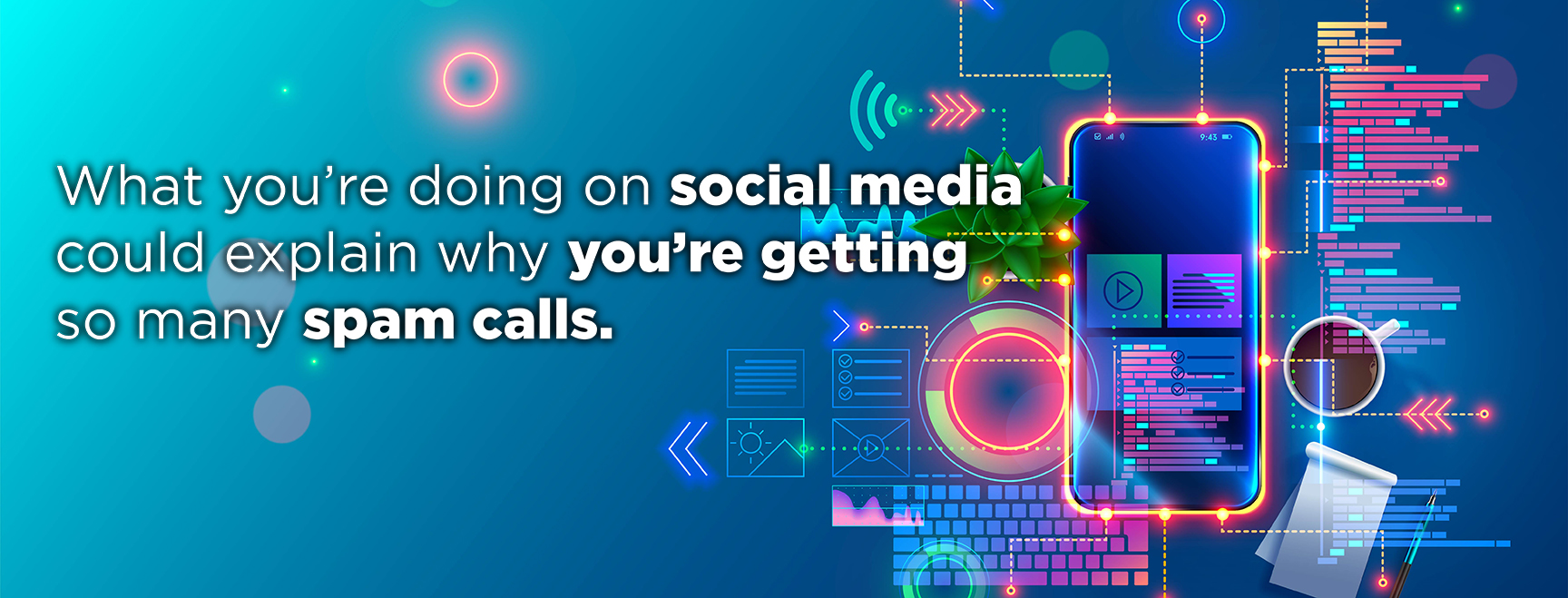 a stylized, futuristic illustration against a vibrant blue and teal background. On the left, white text reads: "What you're doing on social media could explain why you're getting so many spam calls." On the right, a glowing smartphone is surrounded by neon lines of code, data charts, and digital icons. The scene also includes a cup of coffee, a notepad with a pen, and a small plant, creating the impression of a digital workspace.
